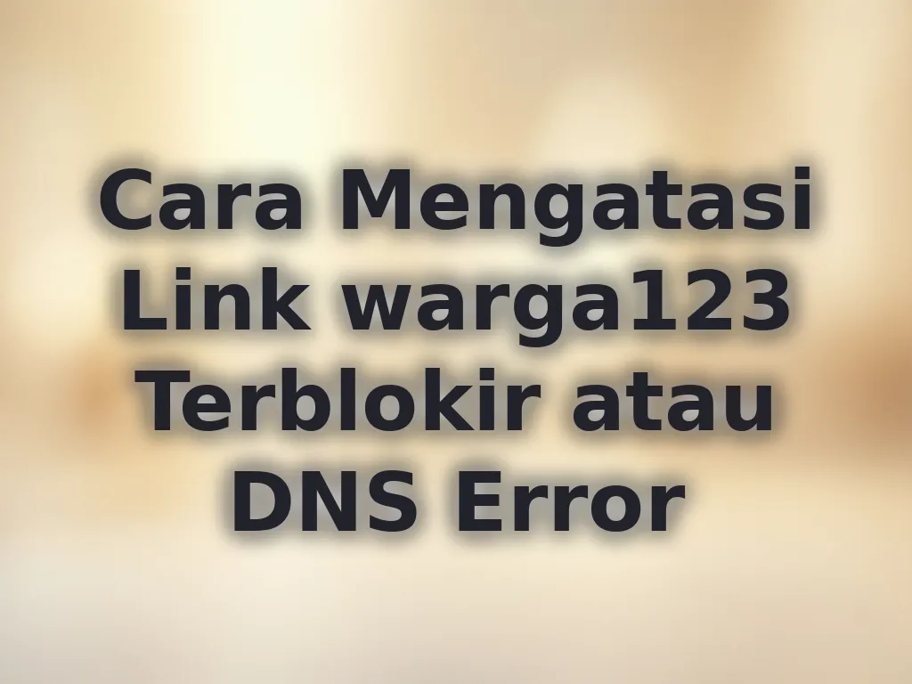 Cara Mengatasi Link warga123 Terblokir atau DNS Error