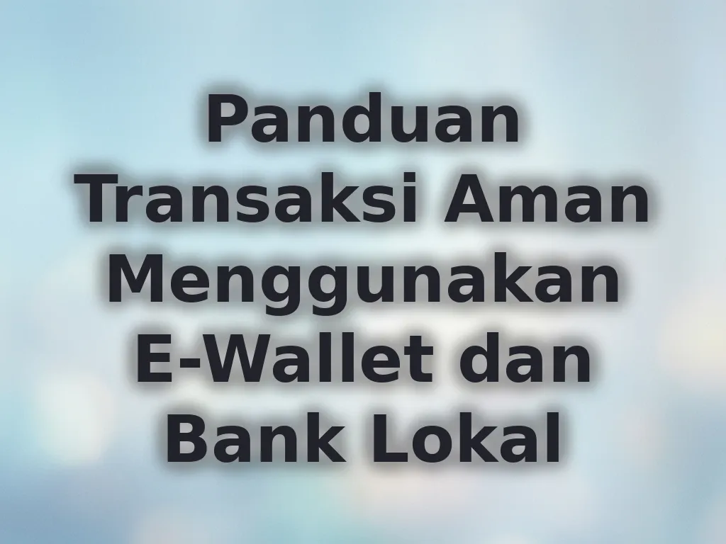 Panduan Transaksi Aman Menggunakan E-Wallet dan Bank Lokal